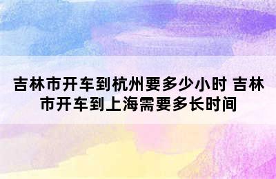 吉林市开车到杭州要多少小时 吉林市开车到上海需要多长时间